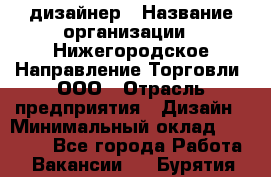 Web-дизайнер › Название организации ­ Нижегородское Направление Торговли, ООО › Отрасль предприятия ­ Дизайн › Минимальный оклад ­ 25 000 - Все города Работа » Вакансии   . Бурятия респ.